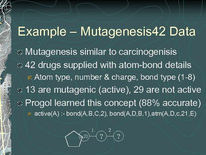 Example – Mutagenesis 42 Data Mutagenesis similar to carcinogenisis 42 drugs supplied with atom-bond