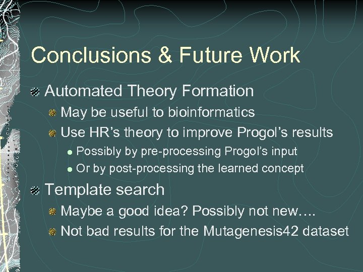Conclusions & Future Work Automated Theory Formation May be useful to bioinformatics Use HR’s