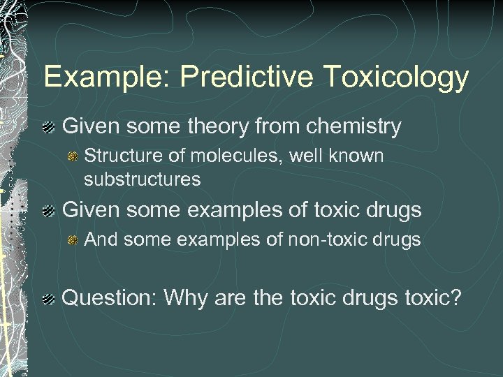 Example: Predictive Toxicology Given some theory from chemistry Structure of molecules, well known substructures