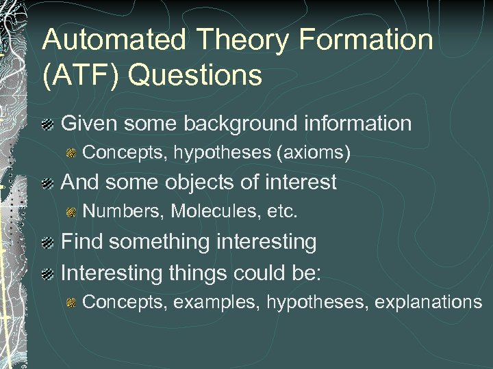 Automated Theory Formation (ATF) Questions Given some background information Concepts, hypotheses (axioms) And some