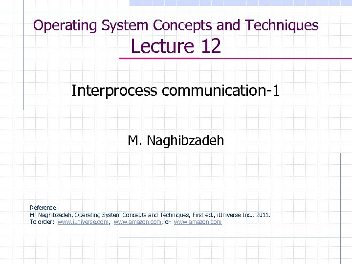 Operating System Concepts and Techniques Lecture 12 Interprocess communication-1 M. Naghibzadeh Reference M. Naghibzadeh,