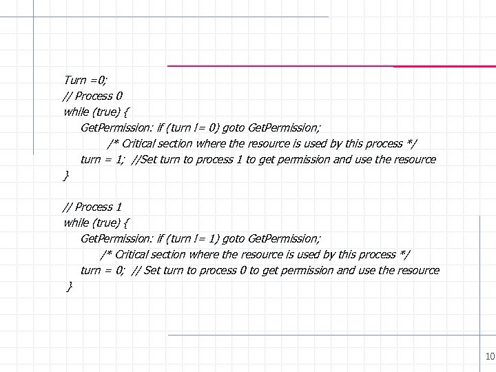 Turn =0; // Process 0 while (true) { Get. Permission: if (turn != 0)