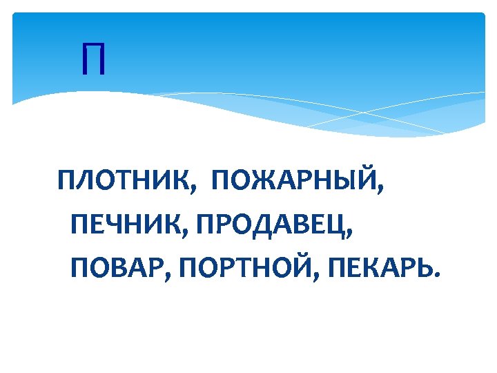 П ПЛОТНИК, ПОЖАРНЫЙ, ПЕЧНИК, ПРОДАВЕЦ, ПОВАР, ПОРТНОЙ, ПЕКАРЬ. 