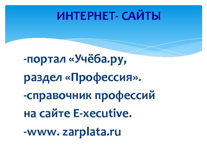 ИНТЕРНЕТ- САЙТЫ -портал «Учёба. ру, раздел «Профессия» . -справочник профессий на сайте E-xecutive. -www.