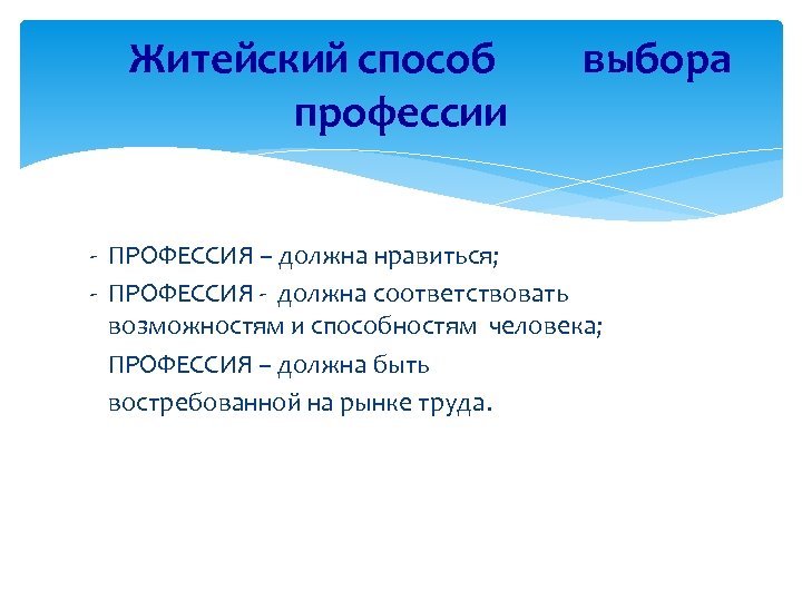 Житейский способ выбора профессии - ПРОФЕССИЯ – должна нравиться; - ПРОФЕССИЯ - должна соответствовать