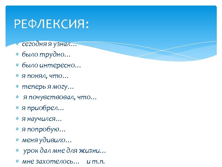РЕФЛЕКСИЯ: сегодня я узнал… было трудно… было интересно… я понял, что… теперь я могу…