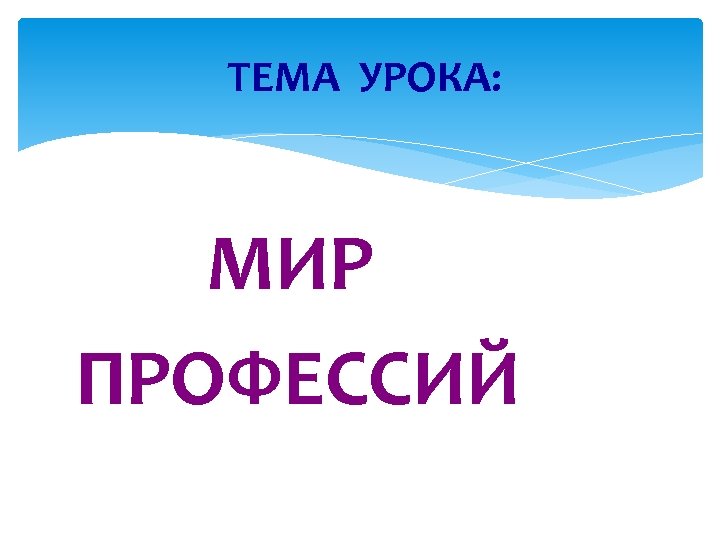 ТЕМА УРОКА: МИР ПРОФЕССИЙ 