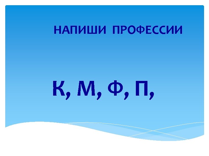 НАПИШИ ПРОФЕССИИ К, М, Ф, П, 