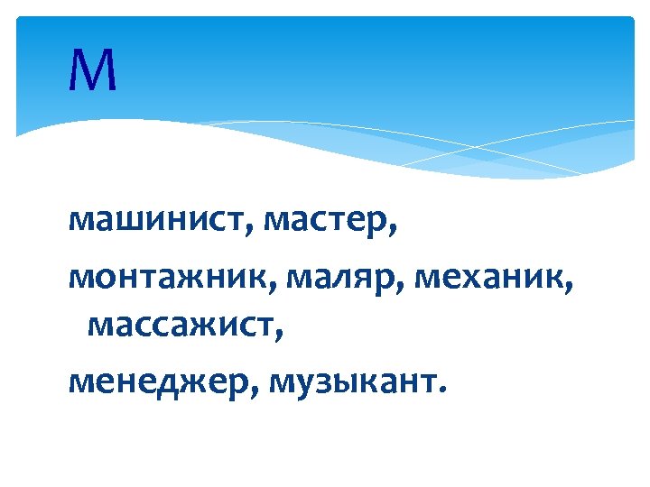 М машинист, мастер, монтажник, маляр, механик, массажист, менеджер, музыкант. 