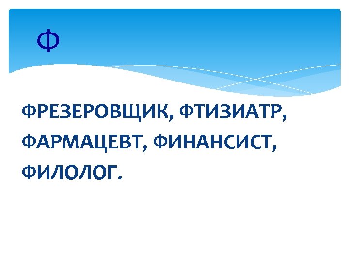 Ф ФРЕЗЕРОВЩИК, ФТИЗИАТР, ФАРМАЦЕВТ, ФИНАНСИСТ, ФИЛОЛОГ. 