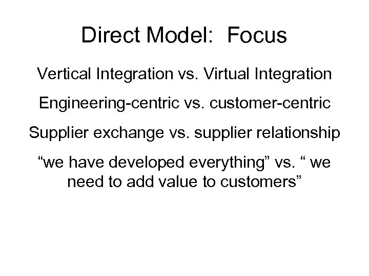 Direct Model: Focus Vertical Integration vs. Virtual Integration Engineering-centric vs. customer-centric Supplier exchange vs.