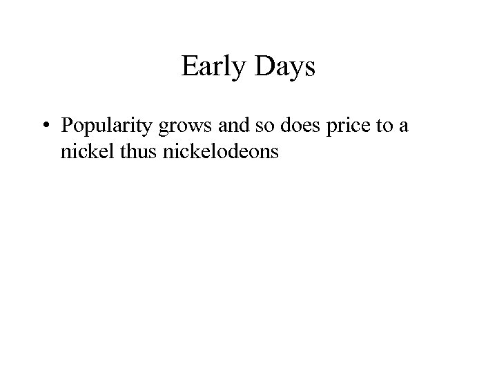 Early Days • Popularity grows and so does price to a nickel thus nickelodeons