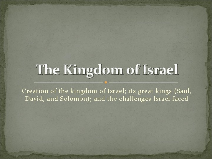 The Kingdom of Israel Creation of the kingdom of Israel; its great kings (Saul,