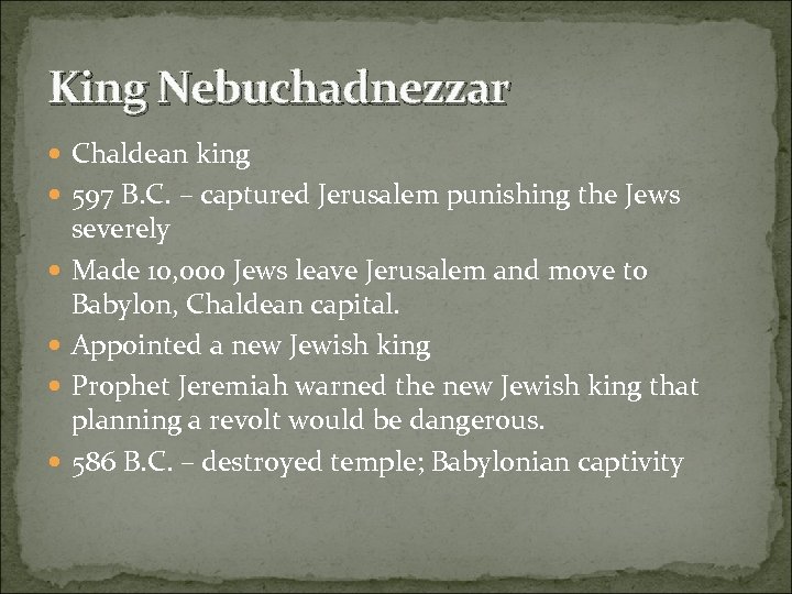 King Nebuchadnezzar Chaldean king 597 B. C. – captured Jerusalem punishing the Jews severely