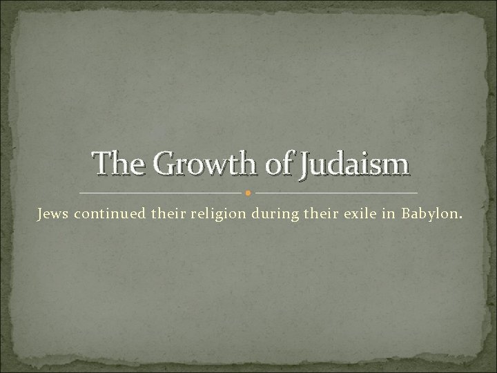 The Growth of Judaism Jews continued their religion during their exile in Babylon. 