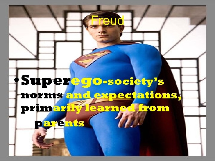 Freud • Superego-society’s norms and expectations, primarily learned from parents 