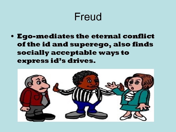 Freud • Ego-mediates the eternal conflict of the id and superego, also finds socially