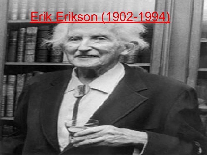 Erikson (1902 -1994) 