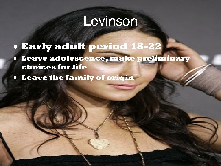 Levinson Early adult period 18 -22 Leave adolescence, make preliminary choices for life Leave