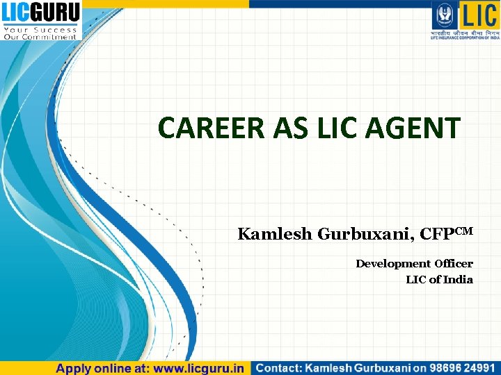 CAREER AS LIC AGENT Kamlesh Gurbuxani, CFPCM Development Officer LIC of India 