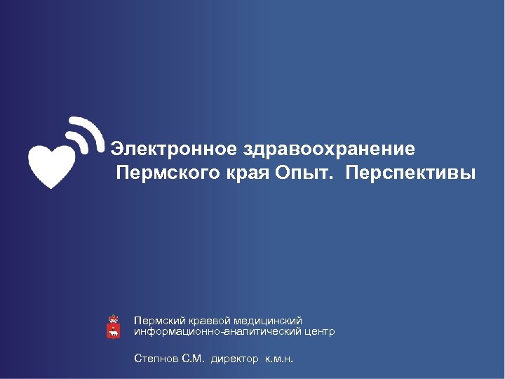 Электронное здравоохранение Пермского края Опыт. Перспективы Пермский краевой медицинский информационно-аналитический центр ПКМИАЦ Степнов С.