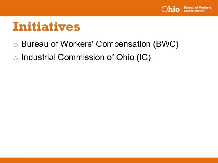 Initiatives o Bureau of Workers’ Compensation (BWC) o Industrial Commission of Ohio (IC) 