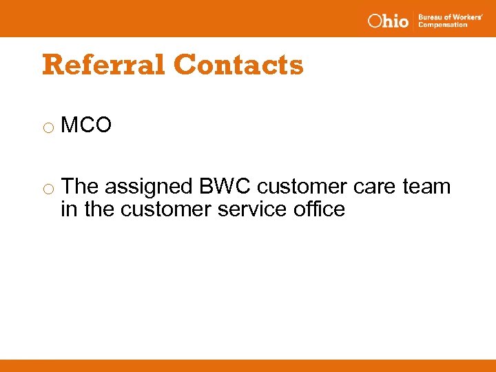 Referral Contacts o MCO o The assigned BWC customer care team in the customer