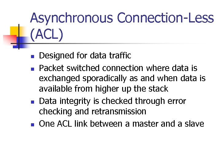 Asynchronous Connection-Less (ACL) n n Designed for data traffic Packet switched connection where data