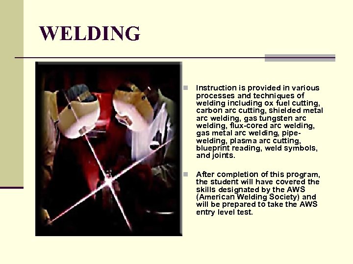 WELDING n Instruction is provided in various processes and techniques of welding including ox