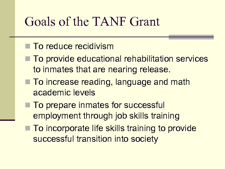 Goals of the TANF Grant n To reduce recidivism n To provide educational rehabilitation