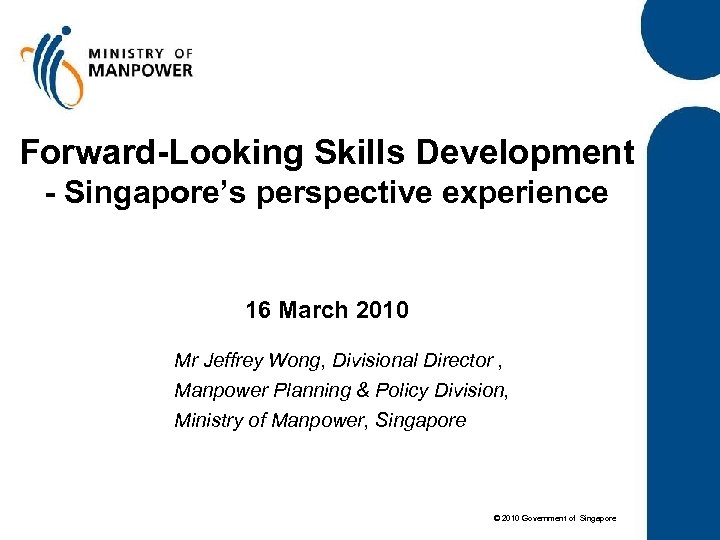 Forward-Looking Skills Development - Singapore’s perspective experience 16 March 2010 Mr Jeffrey Wong, Divisional