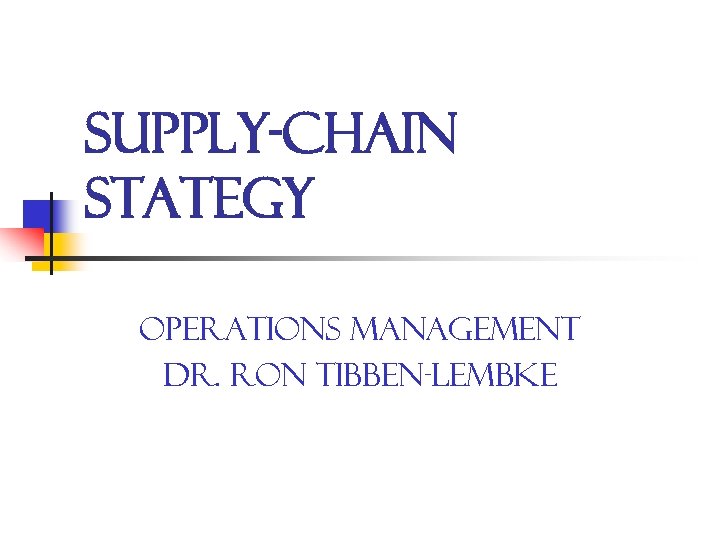 Supply-Chain Stategy Operations Management Dr. Ron Tibben-Lembke 