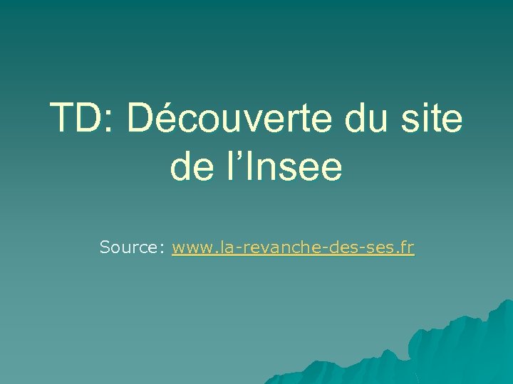 TD: Découverte du site de l’Insee Source: www. la-revanche-des-ses. fr 
