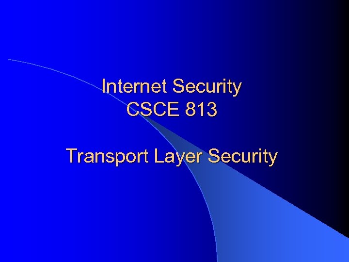 Internet Security CSCE 813 Transport Layer Security 