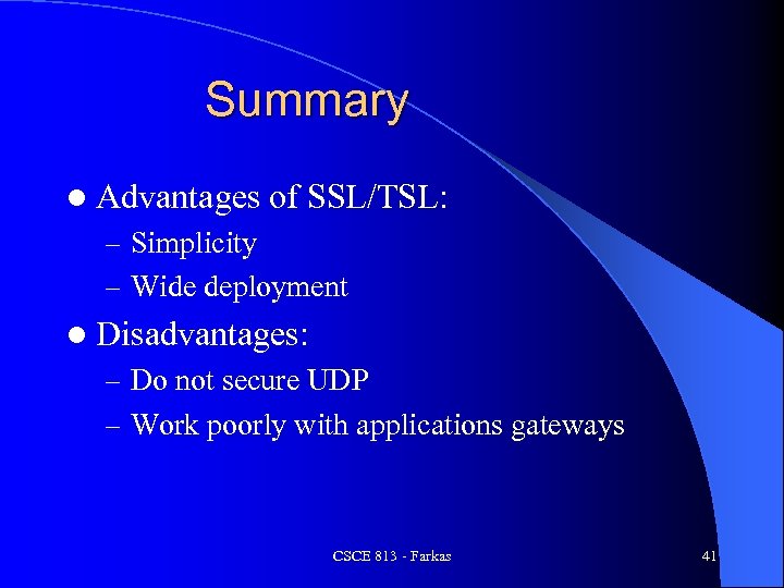Summary l Advantages of SSL/TSL: – Simplicity – Wide deployment l Disadvantages: – Do