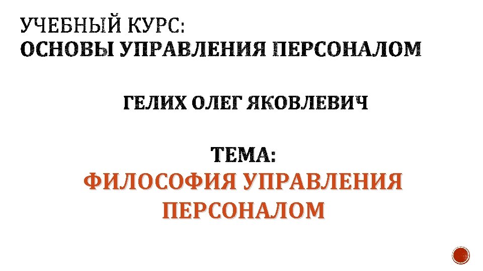 ОСНОВЫ УПРАВЛЕНИЯ ПЕРСОНАЛОМ ГЕЛИХ ОЛЕГ ЯКОВЛЕВИЧ ТЕМА: ФИЛОСОФИЯ УПРАВЛЕНИЯ ПЕРСОНАЛОМ 