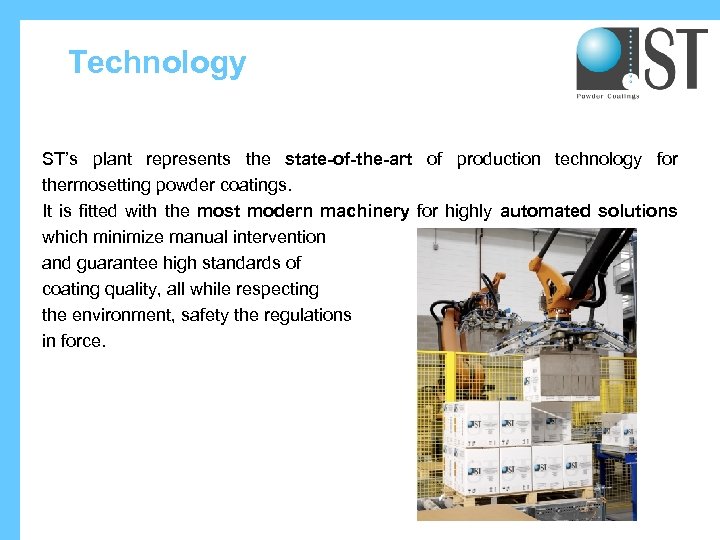 Technology ST’s plant represents the state-of-the-art of production technology for thermosetting powder coatings. It