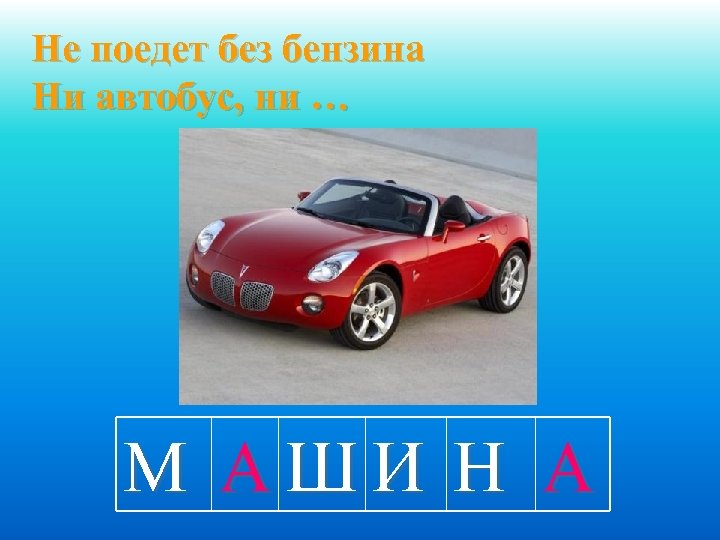 Не поедет без бензина Ни автобус, ни … М АШИ Н А 