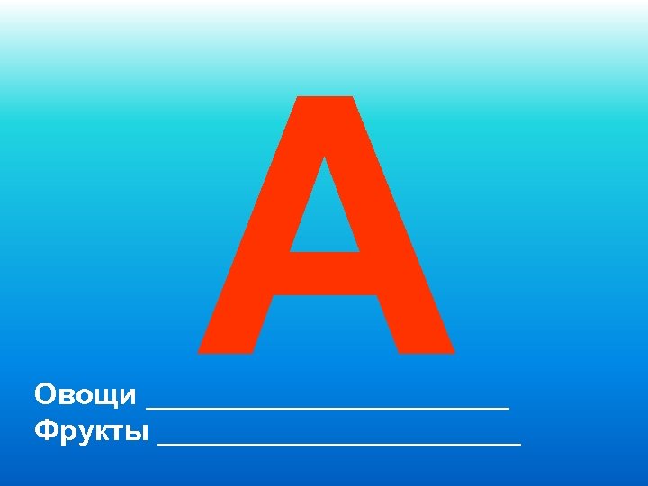 А Овощи ___________ Фрукты ___________ 