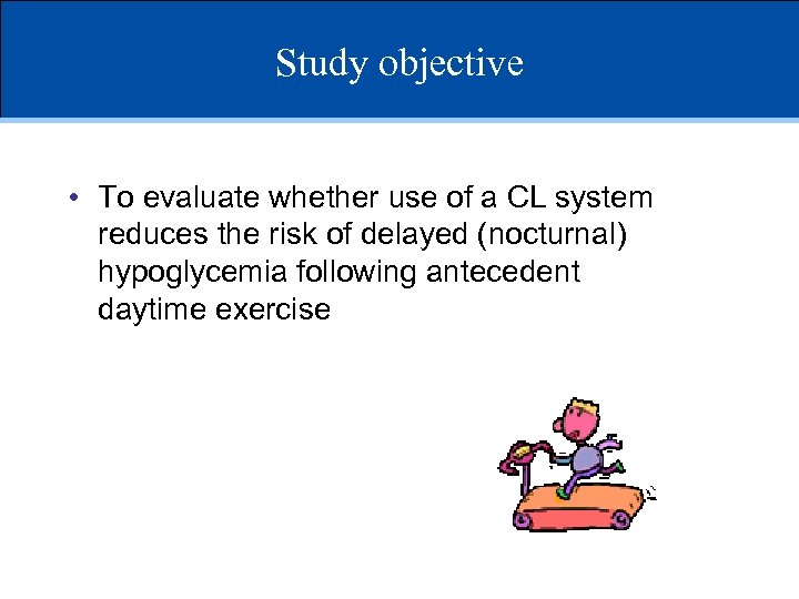 Study objective • To evaluate whether use of a CL system reduces the risk