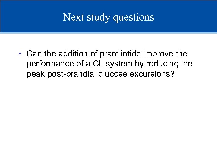 Next study questions • Can the addition of pramlintide improve the performance of a