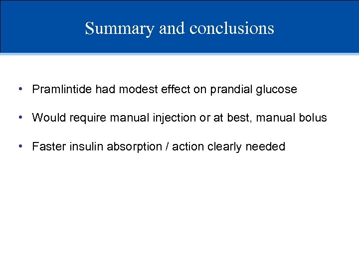 Summary and conclusions • Pramlintide had modest effect on prandial glucose • Would require