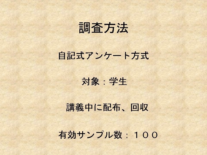 調査方法 自記式アンケート方式 対象：学生 講義中に配布、回収 有効サンプル数：１００ 
