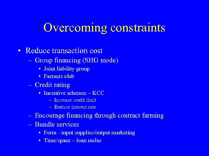 Overcoming constraints • Reduce transaction cost – Group financing (SHG mode) • Joint liability