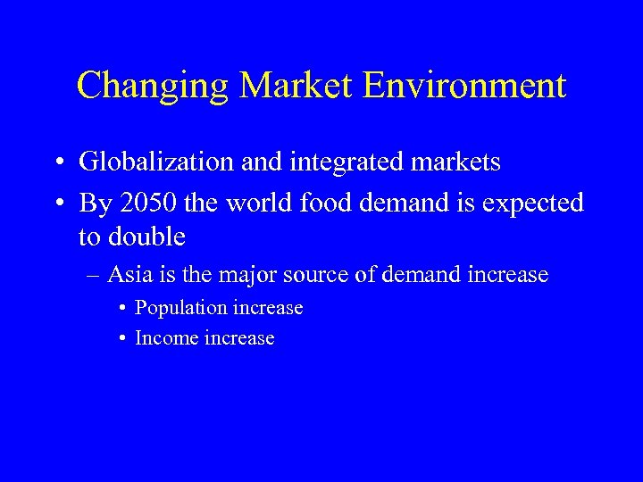Changing Market Environment • Globalization and integrated markets • By 2050 the world food