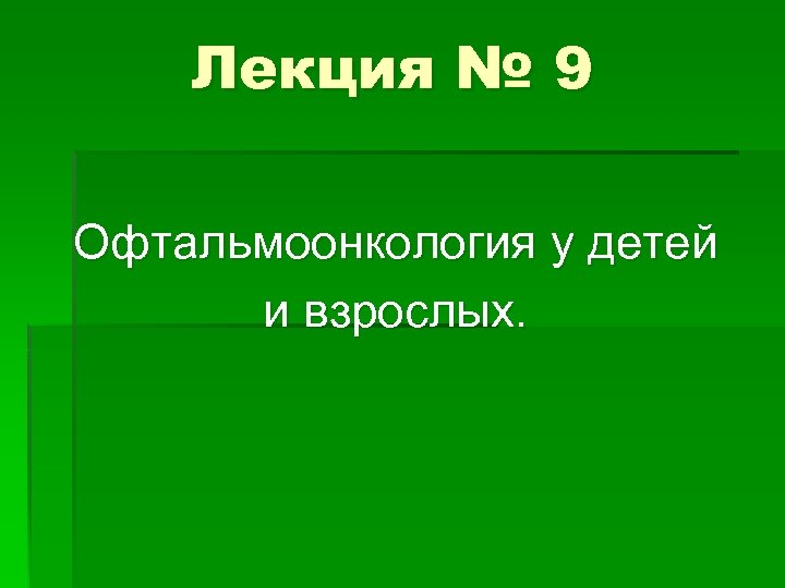 Лекция № 9 Офтальмоонкология у детей и взрослых. 