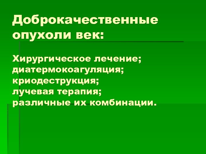Доброкачественные опухоли век: Хирургическое лечение; диатермокоагуляция; криодеструкция; лучевая терапия; различные их комбинации. 
