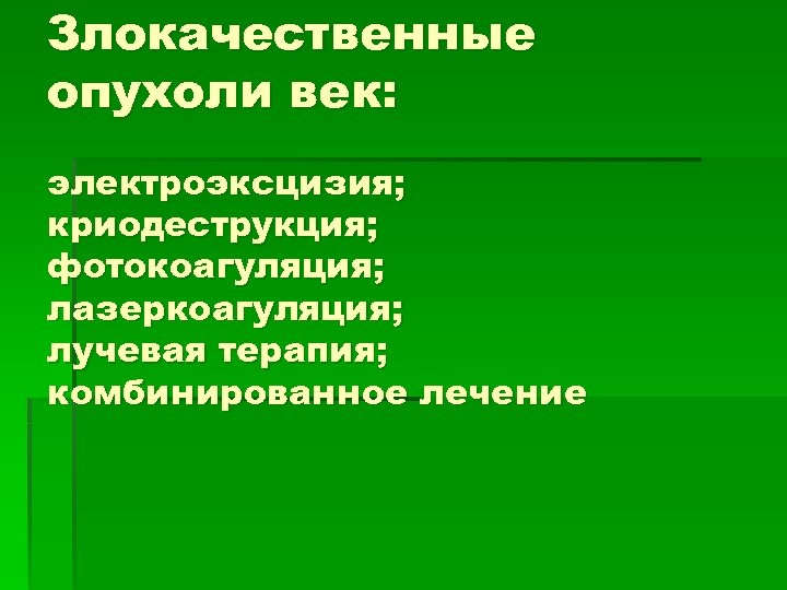 Злокачественные опухоли век: электроэксцизия; криодеструкция; фотокоагуляция; лазеркоагуляция; лучевая терапия; комбинированное лечение 