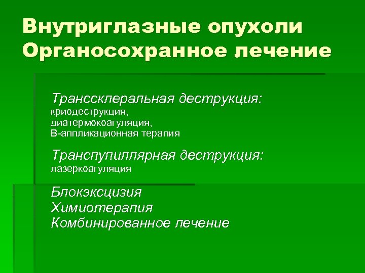 Внутриглазные опухоли Органосохранное лечение Транссклеральная деструкция: криодеструкция, диатермокоагуляция, В-аппликационная терапия Транспупиллярная деструкция: лазеркоагуляция Блокэксцизия