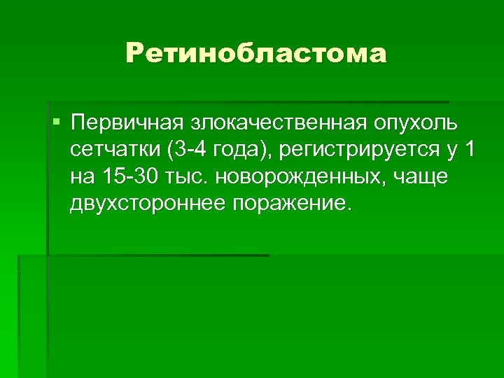 Ретинобластома § Первичная злокачественная опухоль сетчатки (3 -4 года), регистрируется у 1 на 15